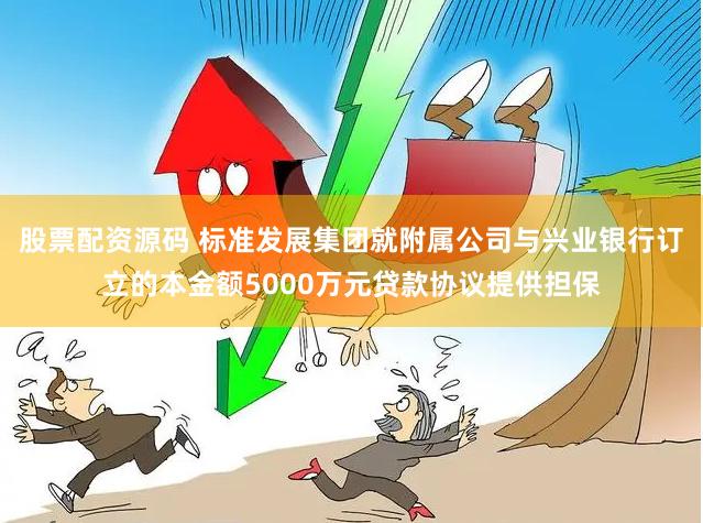 股票配资源码 标准发展集团就附属公司与兴业银行订立的本金额5000万元贷款协议提供担保