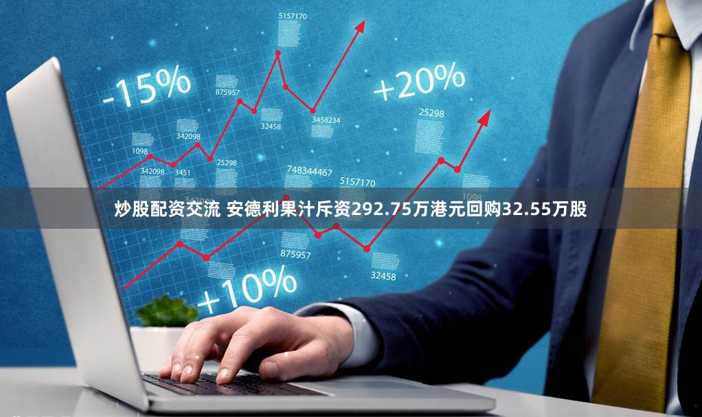 炒股配资交流 安德利果汁斥资292.75万港元回购32.55万股