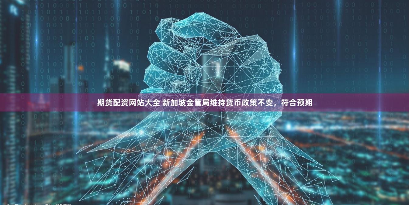 期货配资网站大全 新加坡金管局维持货币政策不变，符合预期