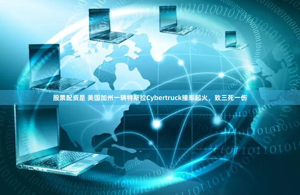 股票配资是 美国加州一辆特斯拉Cybertruck撞车起火，致三死一伤