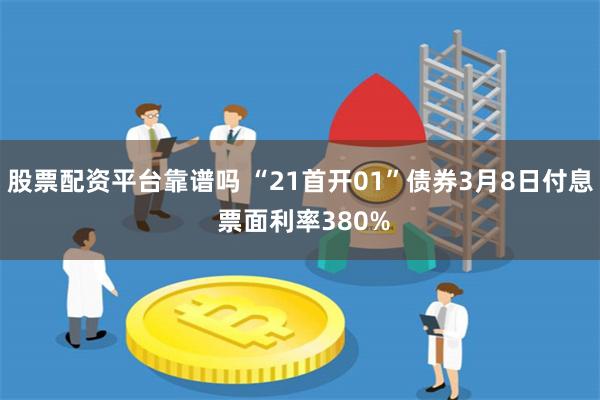 股票配资平台靠谱吗 “21首开01”债券3月8日付息 票面利率380%