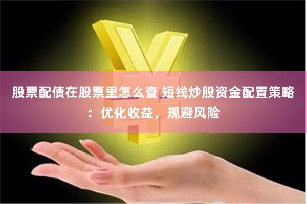 股票配债在股票里怎么查 短线炒股资金配置策略：优化收益，规避风险