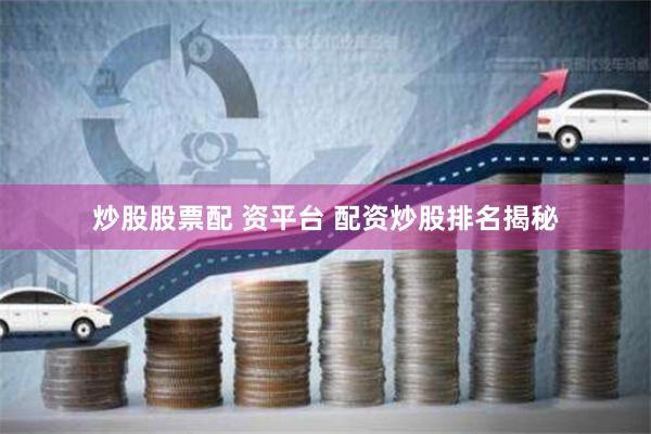 炒股股票配 资平台 配资炒股排名揭秘