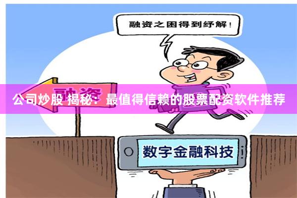 公司炒股 揭秘：最值得信赖的股票配资软件推荐