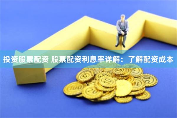 投资股票配资 股票配资利息率详解：了解配资成本