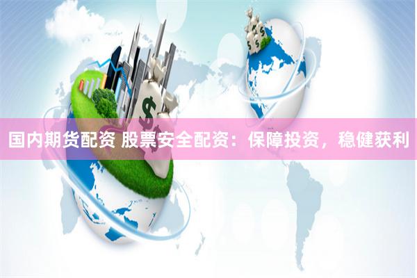 国内期货配资 股票安全配资：保障投资，稳健获利