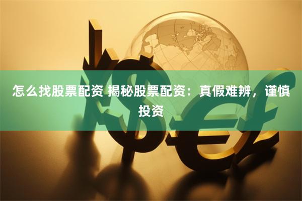 怎么找股票配资 揭秘股票配资：真假难辨，谨慎投资