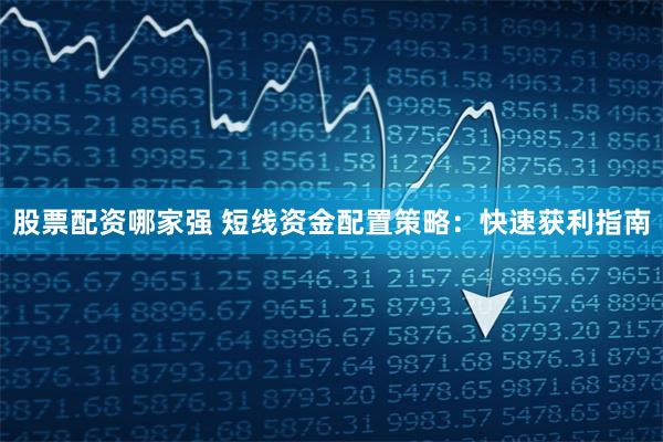 股票配资哪家强 短线资金配置策略：快速获利指南