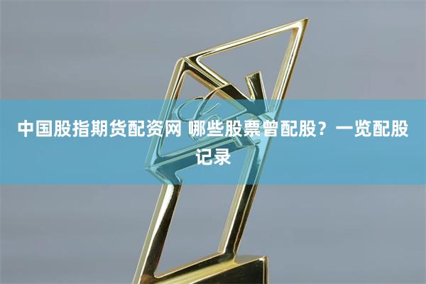 中国股指期货配资网 哪些股票曾配股？一览配股记录