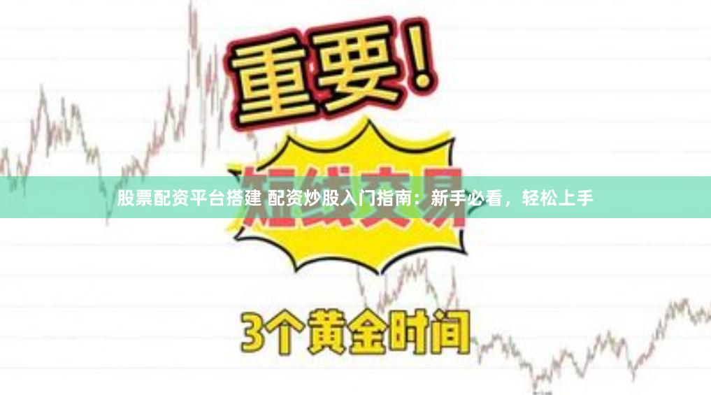 股票配资平台搭建 配资炒股入门指南：新手必看，轻松上手