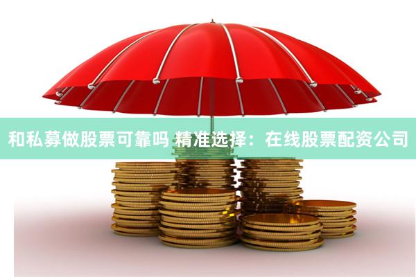 和私募做股票可靠吗 精准选择：在线股票配资公司