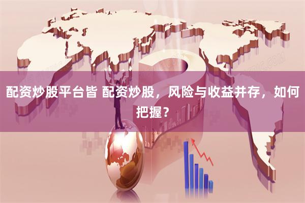 配资炒股平台皆 配资炒股，风险与收益并存，如何把握？