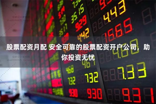 股票配资月配 安全可靠的股票配资开户公司，助你投资无忧