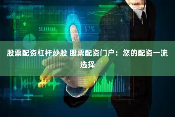 股票配资杠杆炒股 股票配资门户：您的配资一流选择