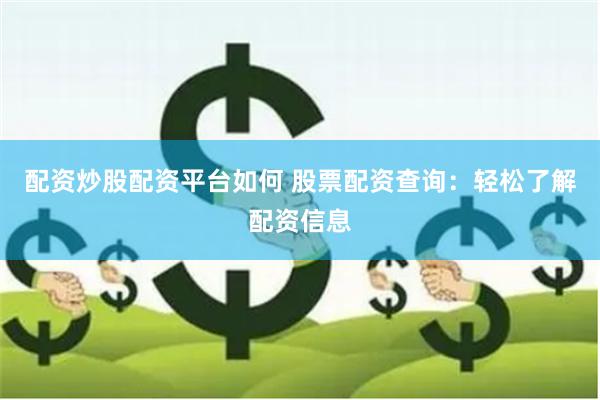 配资炒股配资平台如何 股票配资查询：轻松了解配资信息