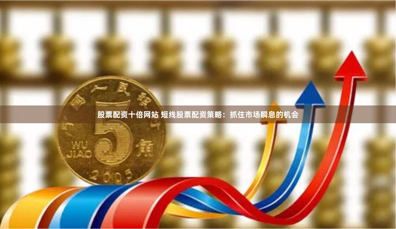 股票配资十倍网站 短线股票配资策略：抓住市场瞬息的机会