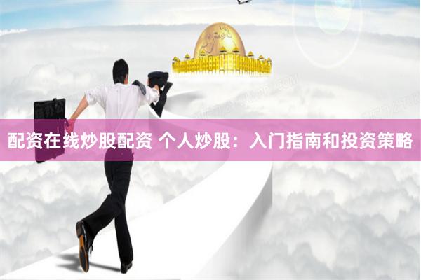 配资在线炒股配资 个人炒股：入门指南和投资策略
