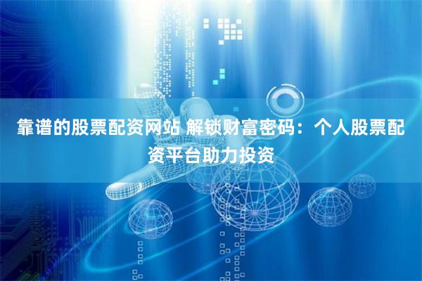 靠谱的股票配资网站 解锁财富密码：个人股票配资平台助力投资
