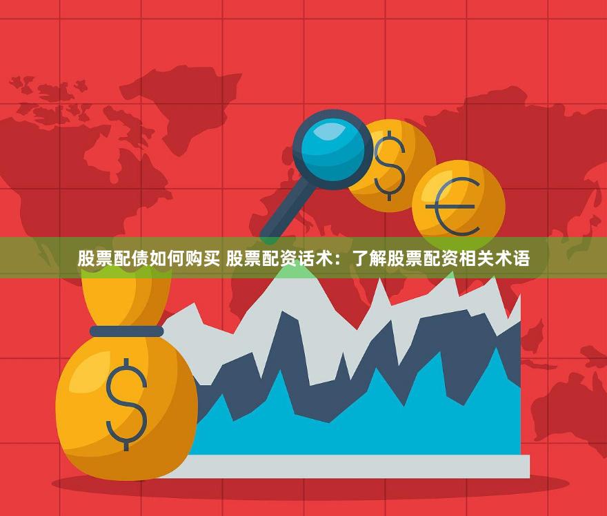 股票配债如何购买 股票配资话术：了解股票配资相关术语