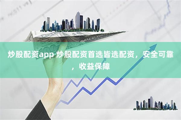 炒股配资app 炒股配资首选皆选配资，安全可靠，收益保障