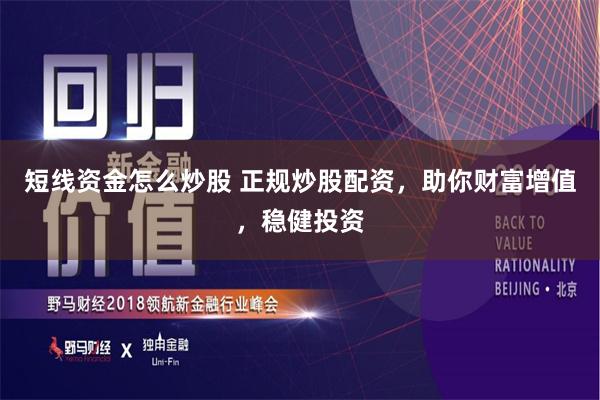 短线资金怎么炒股 正规炒股配资，助你财富增值，稳健投资