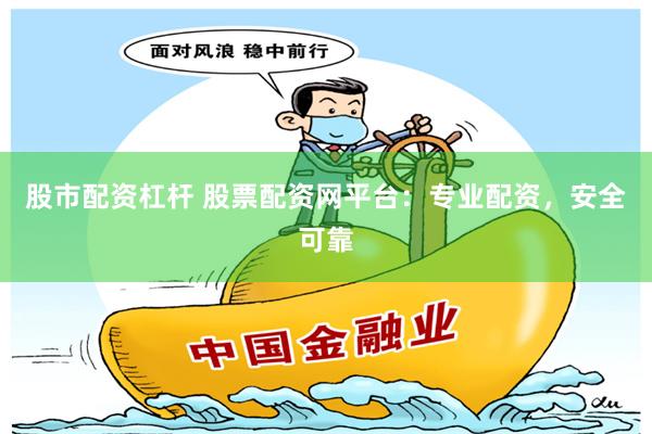 股市配资杠杆 股票配资网平台：专业配资，安全可靠